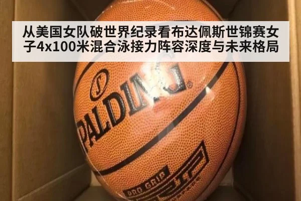 从美国女队破世界纪录看布达佩斯世锦赛女子4x100米混合泳接力阵容深度与未来格局