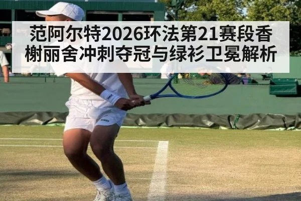 范阿尔特2026环法第21赛段香榭丽舍冲刺夺冠与绿衫卫冕解析
