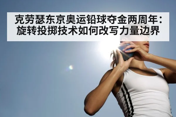 克劳瑟东京奥运铅球夺金两周年:旋转投掷技术如何改写力量边界